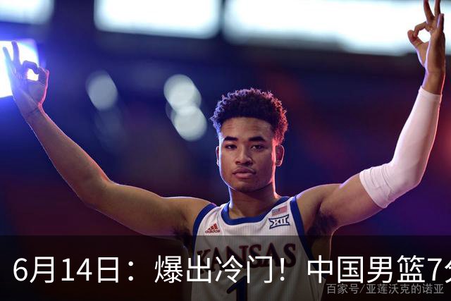 6月14日：爆出冷门！中国男篮7分惜败日本男篮，连胜遭终止，裁判争议判罚引热议，后卫表现需改进